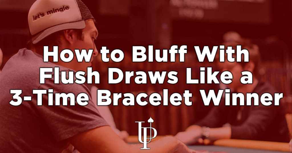 How to Bluff with Flush Draws Like a 3Time Bracelet Winner